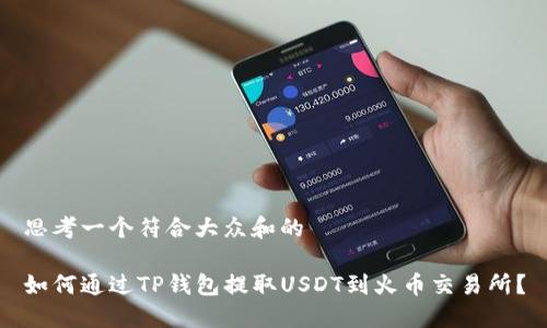 思考一个符合大众和的

如何通过TP钱包提取USDT到火币交易所？