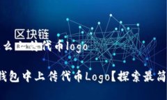 t p钱包怎么上传代币logo如何在TP钱包中上传代币