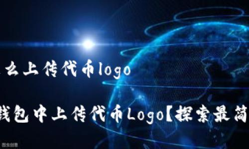 t p钱包怎么上传代币logo

如何在TP钱包中上传代币Logo？探索最简单的方法！
