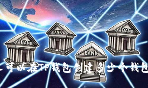 一个人可以在TP钱包创建多少个钱包账户？