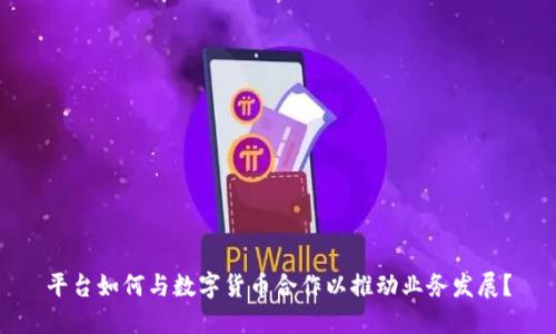 平台如何与数字货币合作以推动业务发展？