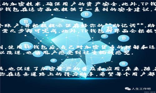 bianqiangt p钱包是什么样子的？/bianqiang
tp钱包, tp钱包介绍, t p钱包功能, 数字钱包, 加密货币钱包/guanjianci

什么是TP钱包？
在这个数字化迅速发展的时代，越来越多的人开始使用**TP钱包**来管理他们的数字资产。那么，TP钱包到底是什么呢？简单来说，TP钱包是一种**数字钱包**，专门用于管理和存储各种类型的加密货币。无论你是不是一个加密货币的新手，TP钱包都可以帮助你在这个新兴的金融世界里大显身手。

TP钱包的外观与用户界面
想象一下，你打开TP钱包的应用程序，迎面而来的是一个清新的界面，主要采用简约的设计风格，便于用户快速上手。界面上主要展示了你的资产总览，包括各类加密货币的余额、实时价格以及最近的交易记录。字体清晰，色调和谐，让人一看就觉得舒适。这样的设计，让人对使用TP钱包的每一步都充满期待。

TP钱包的主要功能
TP钱包不仅仅是一个简单的资产管理工具，它的功能相当丰富，能满足不同用户的需求。首先，它支持多种加密货币的存储和转账，比如Bitcoin、Ethereum等，让你可以轻松管理自己的数字资产。
其次，TP钱包还提供了安全的**交易**服务。你可以通过TP钱包直接在不同的平台进行交易，简单快捷。此外，它还具备 **即时提醒** 功能，能够为你提供最新的市场动态，帮助你做出及时的决策。

为何选择TP钱包？
那么，为什么越来越多的人选择使用TP钱包呢？首先，安全性无疑是一个重要因素。TP钱包采用了行业标准的加密技术，确保你的资产不会容易被攻击。此外，TP钱包还提供了私钥管理服务，让你能更好地掌控自己的数字资产。
其次，用户体验也是TP钱包受到青睐的原因之一。许多人使用传统的金融服务时，往往会感到繁琐和不便。然而，TP钱包的设计始终围绕着用户需求展开，操作简捷，功能明确，大大降低了使用门槛。

TP钱包的安全性分析
投资加密货币时，安全性是每一个投资者必须考虑的重要因素。TP钱包在这方面可谓下足了功夫。它使用了多重身份验证和256位的加密技术，确保用户的资产安全。此外，TP钱包的私钥存储在用户本地设备中，减少了外部攻击的风险。
当然，用户自身的安全意识同样重要。比如，设置复杂的密码、定期更新以及开启双重认证等，都是保障自己资产安全的重要措施。TP钱包在这方面也提供了一系列的安全建议，帮助用户提升安全防范意识。

如何使用TP钱包？
如果你是第一次使用TP钱包，不用担心，下面我来为你讲解一下如何快速上手。首先，下载并安装TP钱包的应用程序。然后，创建一个账户，并根据提示保存好你的**助记词**。助记词是你恢复账户的唯一凭证，务必要妥善保管。
接下来，你可以开始充值资产，将其他钱包或平台里的加密货币转入TP钱包。如果你想进行交易，TP钱包提供了便捷的操作流程，只需几步即可完成。此外，TP钱包的界面会根据实时行情更新，让你始终掌握市场动态。

TP钱包的用户评价
在使用TP钱包的用户中，许多人表示对它的满意。他们认为，TP钱包的界面友好，功能全面，大大提升了他们的交易体验。有用户提到，使用TP钱包后，自己对加密货币的理解和运用都进一步提升，不再只是单纯的观望，而是能够积极参与其中。
当然，也有一些用户对于TP钱包提出了改进建议，比如希望增加更多的币种支持、提升交易速度等。这些反馈不仅让TP钱包团队得以改进，也让用户感受到被重视的感觉。

总结与展望
总体而言，TP钱包以其优雅的设计和强大的功能，在众多**数字钱包**中脱颖而出。它不仅为用户提供了一个安全、便捷的管理工具，也促进了加密资产的普及和应用。未来，随着加密货币市场的不断发展，TP钱包也将与时俱进，不断和升级。
使用TP钱包，不再是单纯的投资，更是一次与未来金融世界亲密接触的机会。不论你是加密货币的老手还是新手，TP钱包都能成为你在这条道路上的得力助手。希望每个用户都能通过TP钱包，开启他们的数字资产之旅。

以上就是关于TP钱包的详细介绍。如果你对数字钱包、加密货币等话题感兴趣，欢迎随时跟我交流探讨，共同成长！