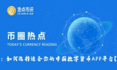 : 如何选择适合你的中国数字货币APP平台？