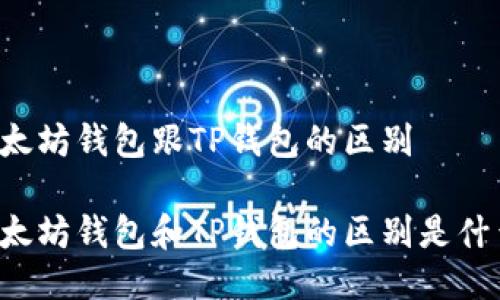 以太坊钱包跟TP钱包的区别

以太坊钱包和TP钱包的区别是什么？