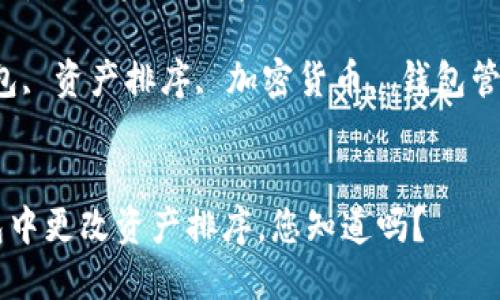 如何在TP钱包中更改资产排序，您知道吗？

关键词：TP钱包, 资产排序, 加密货币, 钱包管理, 数字资产

```
如何在TP钱包中更改资产排序，您知道吗？