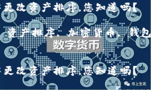 如何在TP钱包中更改资产排序，您知道吗？

关键词：TP钱包, 资产排序, 加密货币, 钱包管理, 数字资产

```
如何在TP钱包中更改资产排序，您知道吗？