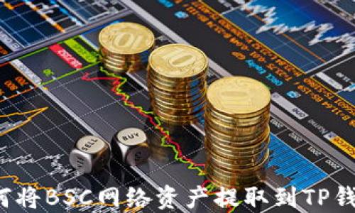 
如何将BSC网络资产提取到TP钱包？