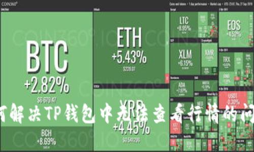 如何解决TP钱包中无法查看行情的问题？