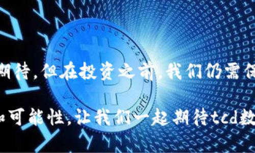 关于tcd数字货币的详细介绍

  tcd数字货币是什么？它会改变财富的分配吗？ / 

 guanjianci tcd数字货币, 数字货币, 投资, 加密货币, 财富分配 /guanjianci 

一、数字货币的兴起

随着技术的飞速发展，数字货币无疑成为了金融领域的一颗冉冉升起的新星。尤其是近几年，像比特币、以太坊等各种加密货币层出不穷，给人们带来了新的投资机会，也引发了对传统金融体系的深刻反思。作为这一潮流中的一员，tcd数字货币近来受到越来越多的关注。

二、什么是tcd数字货币？

tcd数字货币是指由特定技术团队开发的一种数字资产。它基于区块链技术，具有去中心化、高透明度和无法篡改等特性。简单来说，tcd不仅仅是一种货币，更是一个基于区块链技术构建的生态系统，旨在通过数字化手段改变人们的财富管理方式。

三、tcd数字货币的功能与特点

首先，tcd数字货币可以用作支付工具。用户可以利用tcd进行日常消费和交易，这种方式不仅便捷高效，还可以节省手续费。同时，tcd也可以作为一种价值储存手段，与其他加密货币一样，具有一定的保值增值的潜力。很多投资者看重的正是这一点。

其次，tcd还具备智能合约功能，这意味着可以在没有中介的情况下实现自动化交易和协议执行。这种技术的引入，能进一步提升交易的效率并降低成本，是未来金融科技的重要发展方向。

最后，tcd数字货币的流通与管理都依靠区块链技术，确保每一笔交易的透明和安全。这对于用户来说，能够更安心地进行投资，减少了传统金融体系所带来的不确定性。

四、tcd数字货币的市场前景

不可否认，数字货币市场竞争异常激烈。虽然已经有许多成功的项目，但tcd数字货币凭借其独特的设计理念和潜在的应用场景，在激烈的竞争中展现出不小的优势。随着全球数字经济的不断推动，tcd未来的发展空间无疑是巨大的。

此外，越来越多的企业开始接受或探索使用数字货币，这进一步为tcd提供了应用的场景。随着市场的逐渐成熟，越来越多的投资者开始正视数字货币的价值，这也让tcd有了更多的机遇。

五、为什么要关注tcd数字货币？

一方面，tcd数字货币为投资者提供了新的投资选择，不同于传统资金的保值方式，tcd作为数字资产具备一定的增值潜力。尤其是在经济动荡时，数字货币的价值在某些情况下反而可以保持稳定。

另一方面，随着人们财务管理观念的转变，越来越多的人开始拥抱新兴的数字资产。如果你小时候就听说过“钱不够要小心花”，那么对于投资者来说，现在恰恰是考虑转向数字货币的最佳时机。tcd的出现，给人们的财富获取方式提供了更多的可能性。

六、如何投资tcd数字货币？

对很多初次接触数字货币的用户来说，投资tcd可能会让人感觉有些陌生。在这个过程中，我们可以从几个方面入手。首先，要了解tcd的基本知识，知道它的运作方式、应用场景及市场走势。其次，要选择一个安全可靠的交易平台进行购买，确保资金的安全。

此外，投资数字货币需有清晰的投资策略。考虑到数字货币市场的波动性，合理的风险控制和投资分配非常重要。适量投资、冷静分析，才能在这场财富之旅中走得更远。

七、tcd数字货币的未来挑战

当然，任何一种新兴的金融工具都不可能一帆风顺，tcd数字货币也面临着一些挑战。例如，法规的制定、市场的成熟度、用户的接受度等等。随着数字货币的普及，相应的监管政策也会逐渐完善，而这往往会影响其发展的速度。

此外，极高的市场波动性也使得tcd在投资上存在一定风险。虽然其中也有不少机会，但专业的投资眼光和适当的风险管理是必不可少的。

八、总结

总体来看，tcd数字货币作为一种新兴资产，既有其独特的优势，又面临着市场挑战。虽然很多人对这类数字资产充满了期待，但在投资之前，我们仍需保持冷静、理性的态度。不妨先学习相关知识、了解市场，待时而动，才是明智之选。

那么，你准备好迎接这一金融潮流中的新星tcd数字货币了吗？它或许会改变你对财富的传统理解，赋予你更多的选择和可能性。让我们一起期待tcd数字货币的明天！