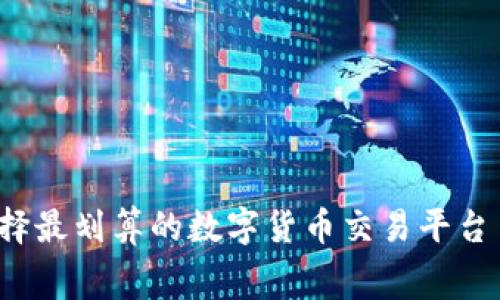 如何选择最划算的数字货币交易平台手续费？