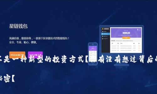 t p钱包经常有莫名其妙的空投，这是不是一种新型的投资方式？你有没有想过背后的原因是什么？空投到底是怎样运作的？

t p钱包空投频繁，背后隐藏着怎样的秘密？