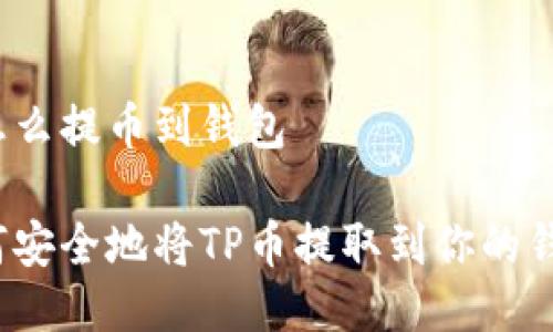 tp怎么提币到钱包

如何安全地将TP币提取到你的钱包？