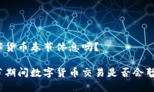 数字货币春节休息吗？

春节期间数字货币交易是否会暂停？