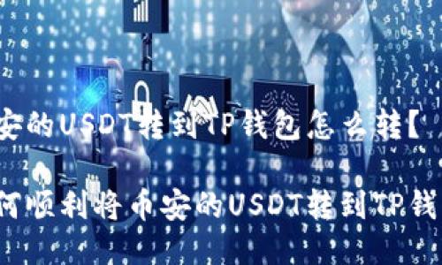 币安的USDT转到TP钱包怎么转？

如何顺利将币安的USDT转到TP钱包？