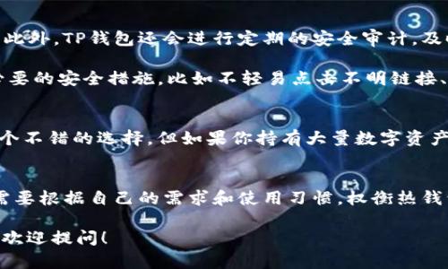 理解TP钱包的特性：冷钱包与热钱包的比较

  TP钱包是冷钱包还是热钱包？如何选择更安全的数字货币存储方式？ / 

 guanjianci TP钱包, 冷钱包, 热钱包, 数字货币, 加密资产 /guanjianci 

什么是TP钱包？
在这个数字货币迅速发展的时代，越来越多的人们开始关注虚拟资产的存储方式。而TP钱包作为一种流行的数字货币钱包之一，吸引了大批用户的目光。那么，TP钱包究竟是什么呢？简单来说，TP钱包是一款支持多种数字货币的电子钱包，它不仅提供数字资产的存储、转账和交易功能，还有较强的安全性和便捷性。不过，很多人对它的具体性质仍然心存疑虑，尤其是它是冷钱包还是热钱包。

冷钱包与热钱包的定义
首先，了解冷钱包和热钱包之间的区别是非常重要的。冷钱包通常指的是在离线状态下存储数字货币的方式，比如硬件钱包和纸钱包等。这种方式能够有效隔离网络风险，提供更高的安全性。而热钱包则是指与互联网直接连接的钱包，方便实时交易，但同时也面临着黑客攻击等安全隐患。

TP钱包属于冷钱包还是热钱包？
既然了解了冷钱包和热钱包的定义，那么接下来的问题就是：TP钱包到底属于哪一种呢？根据业界普遍的认知，TP钱包实际上是一款热钱包。它通过网络与区块链进行连接，用户可以随时随地使用它进行交易和转账。这种便捷性使得TP钱包在数字货币爱好者中颇受欢迎，但与此同时，使用热钱包的风险也不可忽视。

TP钱包的安全性分析
许多人在考虑使用TP钱包的时候，最关心的无疑是它的安全性。那么，TP钱包的安全性如何呢？首先，TP钱包使用了多种安全技术，如双重身份验证等，以保护用户的账户安全。此外，TP钱包还会进行定期的安全审计，及时发现潜在的安全漏洞。

然而，即便如此，热钱包仍不可避免地暴露在网络风险之下。例如，如果用户的设备感染恶意软件，或者私钥泄露，都会导致资产损失。因此，使用TP钱包时，用户应该采取一些必要的安全措施，比如不轻易点击不明链接、定期修改密码等。

如何选择合适的钱包？
那么，我们应该如何选择合适的钱包呢？如果你是一个经常进行小额交易的普通用户，可能更适合使用热钱包。它的便捷性可以满足你随时随地交易的需求，而TP钱包正是一个不错的选择。但如果你持有大量数字资产，并且不打算频繁交易，那么选择冷钱包可能更为妥当，大多数热钱包都适合短期使用，长时间持有数字资产的用户则更适合依赖冷钱包。

总结
综上所述，TP钱包是一款热钱包，而且它的设计初衷就是为了提高交易的便捷性。不过，它的使用也伴随着一定的安全风险。因此，在选择数字货币钱包的过程中，每位用户都需要根据自己的需求和使用习惯，权衡热钱包和冷钱包的优缺点，来做出合理的选择。在数字资产的管理中，安全永远是第一位的，掌握正确的方法，才能更好地保护你的投资。

这是一个相对全面且简单易懂的解释，旨在帮助你更好地理解TP钱包的性质以及如何理性选择数字货币存储方式。如果还有其他关于数字货币或者TP钱包方面的问题，随时欢迎提问！