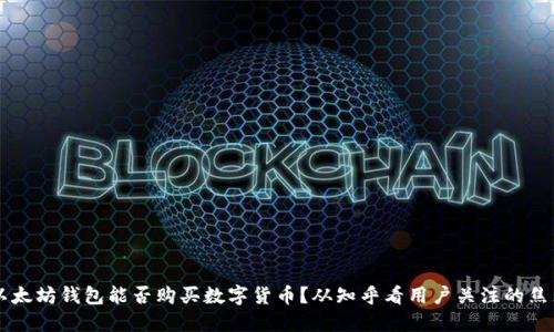 以太坊钱包能否购买数字货币？从知乎看用户关注的焦点