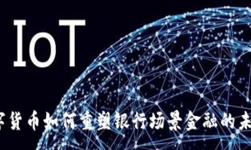 :

数字货币如何重塑银行场景金融的未来？