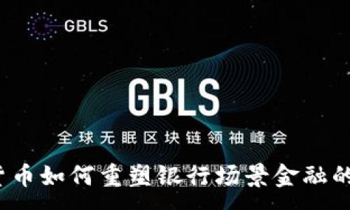 :

数字货币如何重塑银行场景金融的未来？