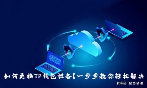 如何更换TP钱包设备？一步步教你轻松解决