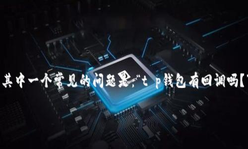 t p钱包是一种基于区块链技术的数字货币钱包，许多人可能对它的使用方式、功能以及安全性等方面有不少疑问。其中一个常见的问题是：“t p钱包有回调吗？”在接下来的内容中，我们将深入探讨这个问题，包括回调的定义、t p钱包的基本功能，以及其在不同场景下的应用。

t p钱包有回调吗？探讨数字货币钱包的回调机制与安全性