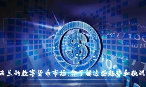 新西兰的数字货币市场：你了解这些趋势和挑战吗？