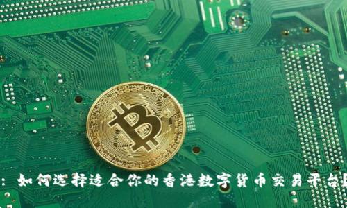 : 如何选择适合你的香港数字货币交易平台？