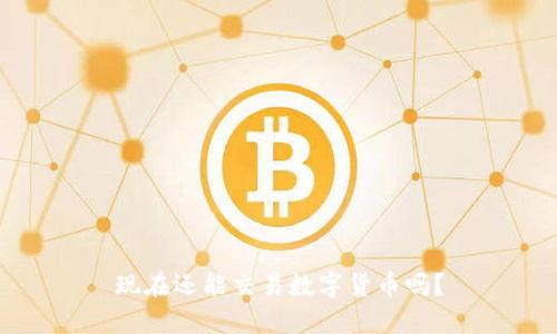 现在还能交易数字货币吗？