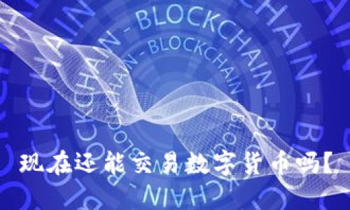 现在还能交易数字货币吗？