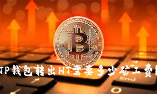 TP钱包转出HT需要多少矿工费？