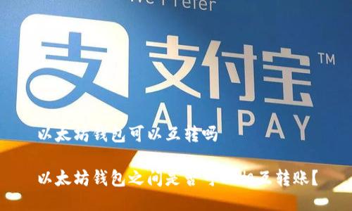 以太坊钱包可以互转吗

以太坊钱包之间是否可以相互转账？