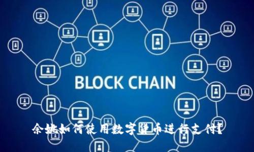 余姚如何使用数字货币进行支付？