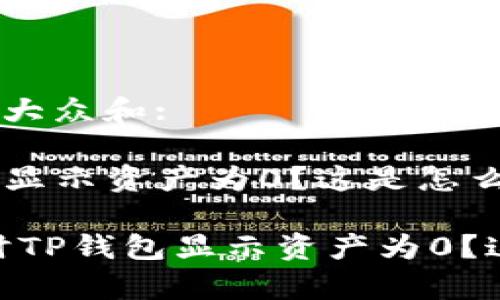 思考一个符合大众和:

提币时TP钱包显示资产为0？这是怎么回事？

bianoti提币时TP钱包显示资产为0？这是怎么回事？