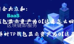 思考一个符合大众和:提币时TP钱包显示资产为0？