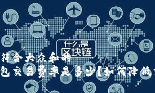 思考一个符合大众和的  
以太坊钱包交易费率是多少？如何降低交易成本？