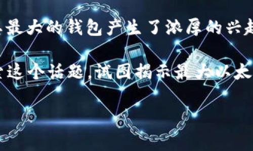 最大以太坊钱包是一个引人入胜的话题,尤其是对于那些关注区块链技术和数字货币的人。随着以太坊网络的不断发展,越来越多的人开始投资和使用以太坊,这使得对其最大的钱包产生了浓厚的兴趣。如果你也是其中之一,可能会想,“究竟最大的以太坊钱包有多大?它背后的故事是什么?”这个问题不仅令人生疑,也开启了一扇了解以太坊和数字资产管理世界的大门。
最大以太坊钱包通常指的是实际上持有最多以太坊(ETH)的数字货币钱包。这些钱包可能属于个人投资者、机构投资者,甚至可能是交易所。通过这篇文章,我们将一起探索这个话题,试图揭示最大以太坊钱包的奥秘以及它对整个以太坊生态系统的影响。
你知道最大的以太坊钱包背后藏着什么样的故事吗?