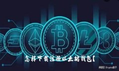 怎样下载注册以太坊钱包？