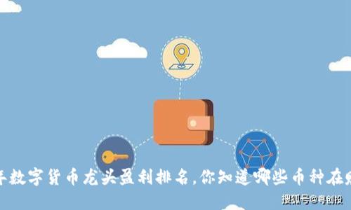 2023年数字货币龙头盈利排名，你知道哪些币种在赚钱吗？
