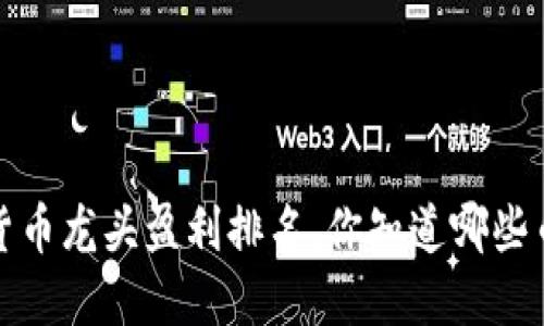 2023年数字货币龙头盈利排名，你知道哪些币种在赚钱吗？