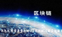 TP钱包过审需要多长时间？你的疑问能否被解答？