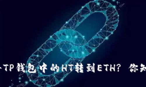 如何将TP钱包中的HT转到ETH? 你知道吗？