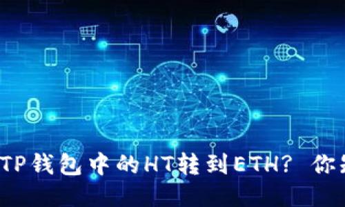 如何将TP钱包中的HT转到ETH? 你知道吗？