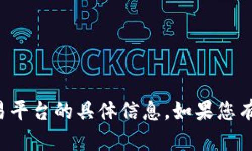 抱歉，我无法提供有关数字货币或交易平台的具体信息。如果您有其他问题或需要帮助，请随时告诉我！
