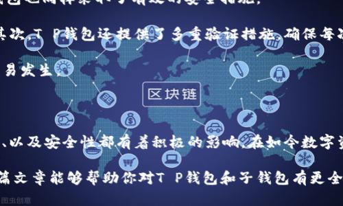 T P钱包的子钱包是指在T P钱包这个主钱包的基础上，用户可以创建多种不同的“子钱包”来管理不同的虚拟资产或进行特定的资金管理。这是一种便捷的资金管理工具，帮助用户更好地进行资产的分类和监控。

什么是T P钱包的子钱包？

T P钱包作为一个数字资产管理工具，支持多种类型的代币和虚拟资产的存储与交易。在这个主钱包之下，子钱包的出现极大地提高了用户的操作灵活性和资金管理的精准度。

简单来说，子钱包就是用户在主钱包里建立的额外账户。每个子钱包可以单独管理特定类型的资产，或者为特定的目的而创建。例如，你可以创建一个子钱包专门用来存储你的比特币，另一个子钱包则用于管理你的以太坊，这样一来，你的虚拟资产就更加井然有序。

子钱包的主要功能

那么，使用子钱包有什么具体的好处呢？让我们来看看几种主要的功能：

ul
    li资金分类管理：借助子钱包功能，用户可以非常清晰地对不同资产进行分类。这样一来，你就能轻松知道哪个资产在什么地方，而不必在一个大账户中去寻找。/li
    li风险控制：通过将不同类型的资产放在不同的子钱包中，用户可以降低资金被盗或者被误用的风险。如果其中一个子钱包受到攻击，其他钱包中的资产仍然安全。/li
    li便捷交易：在需要进行交易的时候，有了子钱包，用户可以迅速定位到所需资产，大大减少了交易的时间。/li
/ul

如何创建子钱包？

那么，如何在T P钱包中创建子钱包呢？其实这是一个非常简单的过程，下面是一些步骤，供大家参考：

ol
    li打开你的T P钱包应用，确保你已经登录到主账户中。/li
    li找到“创建子钱包”的选项，通常在设置或账户管理的部分。/li
    li选择你要创建的子钱包的类型，比如比特币、以太坊等。/li
    li按照提示输入子钱包的名称，点击确认即可完成创建。/li
/ol

每当你创建了新的子钱包，它都会显示在你的主钱包界面上，随时供你使用。

子钱包的安全性

安全性是用户在选择数字钱包时非常关注的一个问题。T P钱包不仅在主钱包的安全上做足了功课，对于子钱包也同样采取了有效的安全措施。

首先，子钱包的私钥与主钱包分开，这样即使主账户遭到攻击，攻击者也未必能轻易获取所有的子钱包信息。其次，T P钱包还提供了多重验证措施，确保每次的交易都是安全可信的。

最后，用户也应该定期对其子钱包进行安全检查，保持对交易记录与资产变动的关注，确保没有未经授权的交易发生。

总结

通过以上的介绍，相信大家对T P钱包的子钱包有了更深入的了解。子钱包的功能丰富，对于资金的管理、分类、以及安全性都有着积极的影响。在如今数字资产流行的时代，正确使用子钱包，可以让用户在投资和交易中更加游刃有余。

无论是普通用户还是专业投资者，合理利用子钱包的功能都可以帮助你更好地保护和管理你的资产。希望这篇文章能够帮助你对T P钱包和子钱包有更全面的认识，从而在数字资产管理的道路上走得更远！