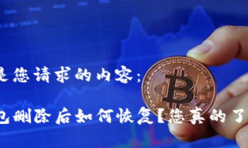 以下是您请求的内容：

TP钱包删除后如何恢复？您真的了解吗？