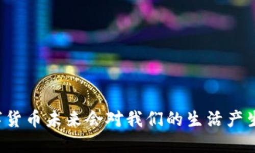 为什么数字货币未来会对我们的生活产生深远影响？
