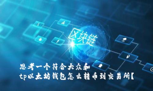 思考一个符合大众和  
tp以太坊钱包怎么转币到交易所？