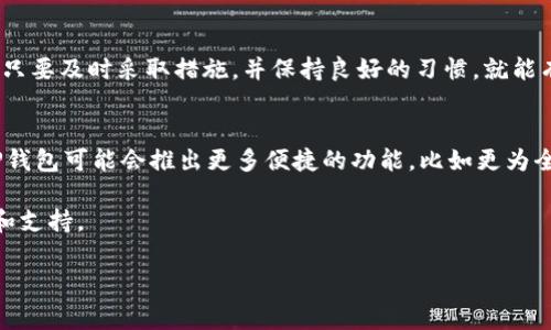 TP钱包的U怎么没有了？这个问题在最近的数字货币社区中引起了不少人的关注。在这个新时代，越来越多人开始关注数字资产，尤其是像TP钱包这样的数字钱包平台，出现问题时自然会引发一阵骚动。那么，究竟发生了什么？TP钱包的U（通常是指USDT或其他稳定币）为什么会消失呢？下面我们将对此进行详细的探讨。

什么是TP钱包？
TP钱包，全名为“TokenPocket”，是一个多链的数字货币钱包，旨在为用户提供安全、便捷的数字资产管理体验。用户可以在这里存储、管理、交易多种数字资产，包括一些主流的币种，比如比特币、以太坊和各种代币。TP钱包不仅支持数字货币的发送和接收，还支持去中心化应用（DApp）的使用。因此，它吸引了大量的数字货币爱好者。

USDT的作用与重要性
USDT作为一种稳定币，在数字货币交易中扮演着重要的角色。它的价值与美元保持1:1的 peg，意味着你的持有量在价格波动剧烈的市场中能够保持稳定。因此，很多用户在进行数字资产交易时都会选择使用USDT，这使其在交易所和钱包中具有极高的需求。

TP钱包中USDT消失的常见原因
首先，让我们来看看TP钱包中USDT消失的一些可能原因：
ul
li网络问题：由于网络连接不稳定，用户可能会在TP钱包界面中看不到USDT余额。这种情况通常是暂时的，用户可以尝试重新连接网络或待会再查看。/li
li钱包更新：TP钱包不时会进行系统更新或维护，更新期间可能会影响某些功能。如果在这个时间段内查看余额，可能会出现USDT消失的情况。/li
li转账中：如果用户最近进行了USDT的转账交易，可能会因为交易未完成而暂时看不到余额。用户可以通过区块链浏览器查看交易状态。/li
li资产管理问题：有时，用户可能误操作，将USDT转移到了其他钱包中，或者进行了不必要的交易，从而导致其在TP钱包中消失。/li
li安全问题：在少数情况下，若用户的钱包被攻击或者安全性受到威胁，可能会导致USDT等资产的丢失。这时，用户需要仔细检查自己的钱包安全设置。/li
/ul

如何解决USDT消失的问题
当用户发现TP钱包中的USDT消失时，该如何处理呢？以下是一些简单有效的解决办法：
ul
li检查网络连接：有时候，网络的不稳定会导致显示问题。用户可以尝试切换网络，查看是否能恢复正常。/li
li等待一段时间：如果是因为维护或更新导致的消失，用户可以稍等片刻，再查看余额。通常这种情况下余额会自动恢复。/li
li查看交易记录：用户可通过TP钱包内的交易记录功能，查看近期的交易历史。如果发现有转账但余额未更新，可以查看交易状态。/li
li联系客服支持：若以上步骤均无法解决问题，建议用户联系TP钱包的客服，获取专业帮助。客服通常会提供详细的解决方案。/li
/ul

预防USDT丢失的方法
当然，预防胜于治疗。我们也可以采取一些措施，来保证TP钱包中的USDT安全，尽量减少丢失的风险：
ul
li定期备份钱包：用户应该定期备份自己的数字钱包，可以使用导出私钥或助记词的方式保障资产安全。/li
li启用双重认证：增强钱包的安全性，建议用户启用双重认证功能，以防止未授权访问。/li
li了解市场动态：保持对市场的关注，了解任何可能影响数字货币钱包功能的消息。/li
li小心操作：在进行资产转移或交易时，保持谨慎，确保每一步都准确无误，避免误操作导致资产损失。/li
/ul

总结
虽然TP钱包中的USDT消失可能让很多用户感到困惑和焦虑，但通常这些问题都是可解决的。无论是网络问题、操作错误，还是钱包安全性不足，只要及时采取措施，并保持良好的习惯，就能有效避免类似情况的发生。掌握了这些知识，用户在数字资产管理过程中将更为从容有序。 

未来发展
随着数字货币的飞速发展，用户需求也在不断变化。像TP钱包这样的数字钱包服务需要不断创新，提升用户体验，确保用户的资产安全。未来，TP钱包可能会推出更多便捷的功能，比如更为全面的资产管理工具，更简化的交易流程等等，以更好地满足用户的期望。

希望本文能够帮助到你，了解TP钱包中USDT消失的原因和解决方法。如果你有其他问题或疑问，欢迎随时向我们咨询，我们会提供更多的信息和支持。

TP钱包的U怎么没有了？