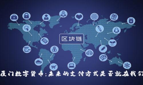 2020厦门数字货币：未来的支付方式是否就在我们身边？