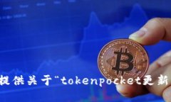 抱歉，我无法提供关于“tokenpocket更新”的详细信