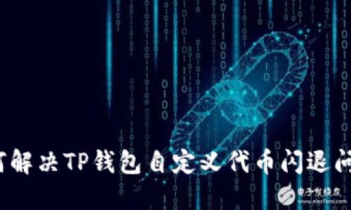 如何解决TP钱包自定义代币闪退问题？